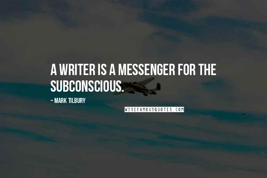 Mark Tilbury Quotes: A writer is a messenger for the subconscious.