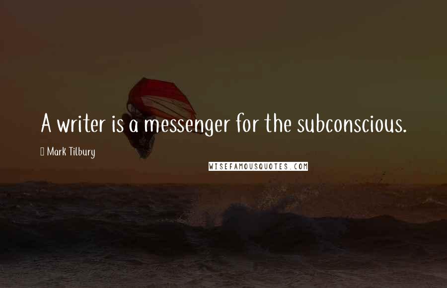 Mark Tilbury Quotes: A writer is a messenger for the subconscious.