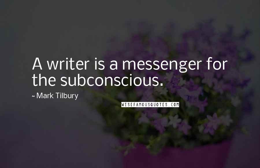 Mark Tilbury Quotes: A writer is a messenger for the subconscious.