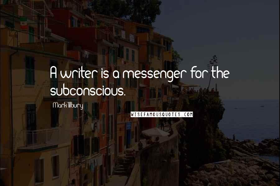 Mark Tilbury Quotes: A writer is a messenger for the subconscious.