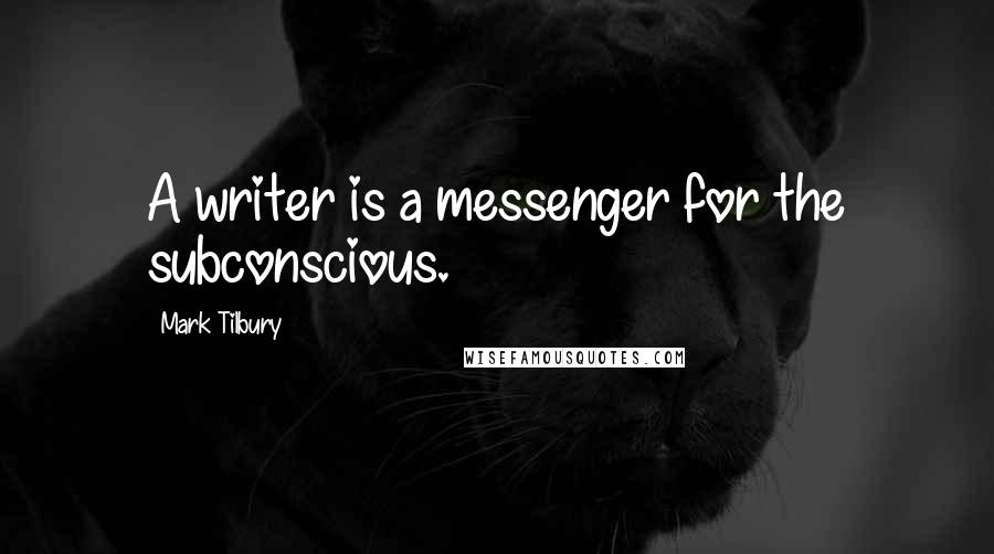 Mark Tilbury Quotes: A writer is a messenger for the subconscious.