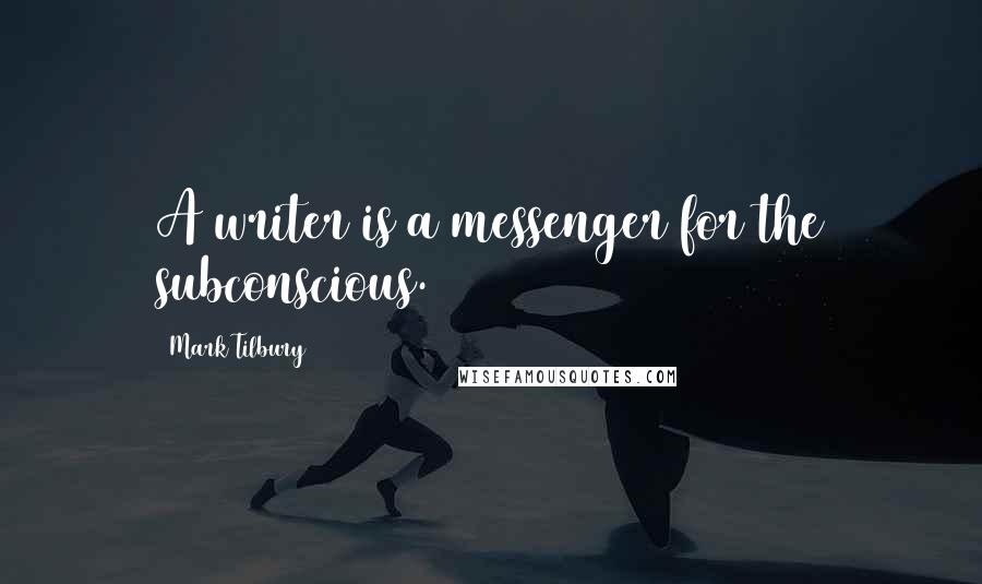 Mark Tilbury Quotes: A writer is a messenger for the subconscious.