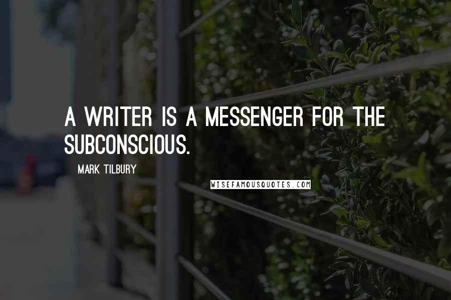 Mark Tilbury Quotes: A writer is a messenger for the subconscious.