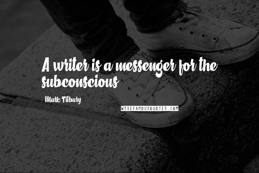 Mark Tilbury Quotes: A writer is a messenger for the subconscious.