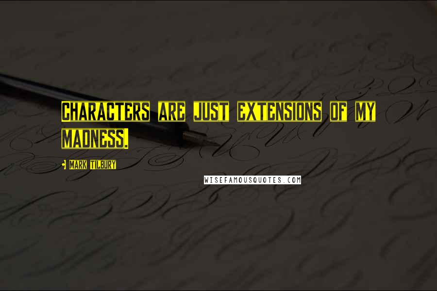 Mark Tilbury Quotes: Characters are just extensions of my madness.