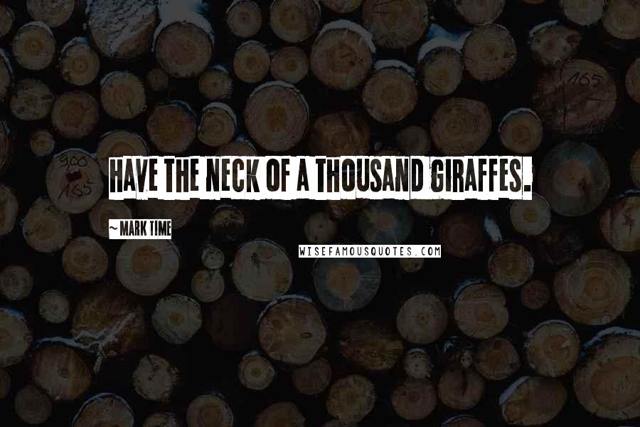 Mark Time Quotes: have the neck of a thousand giraffes.