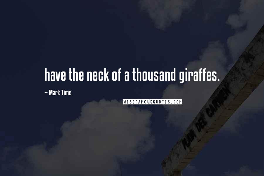 Mark Time Quotes: have the neck of a thousand giraffes.