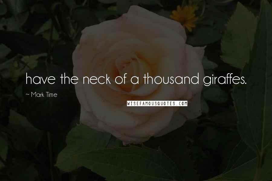 Mark Time Quotes: have the neck of a thousand giraffes.