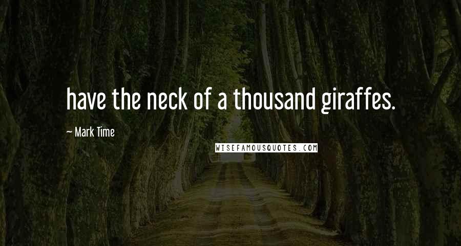 Mark Time Quotes: have the neck of a thousand giraffes.