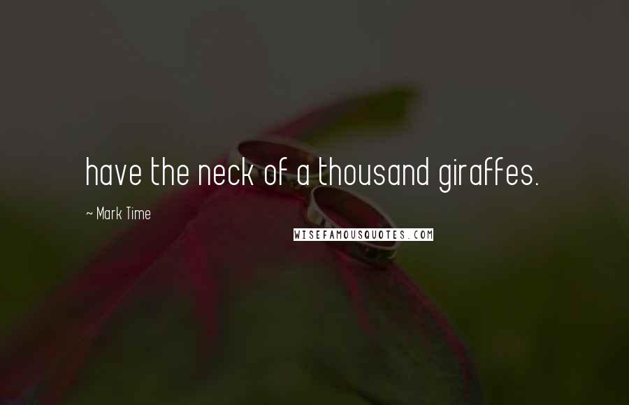 Mark Time Quotes: have the neck of a thousand giraffes.