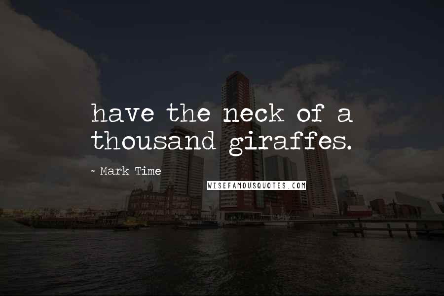 Mark Time Quotes: have the neck of a thousand giraffes.