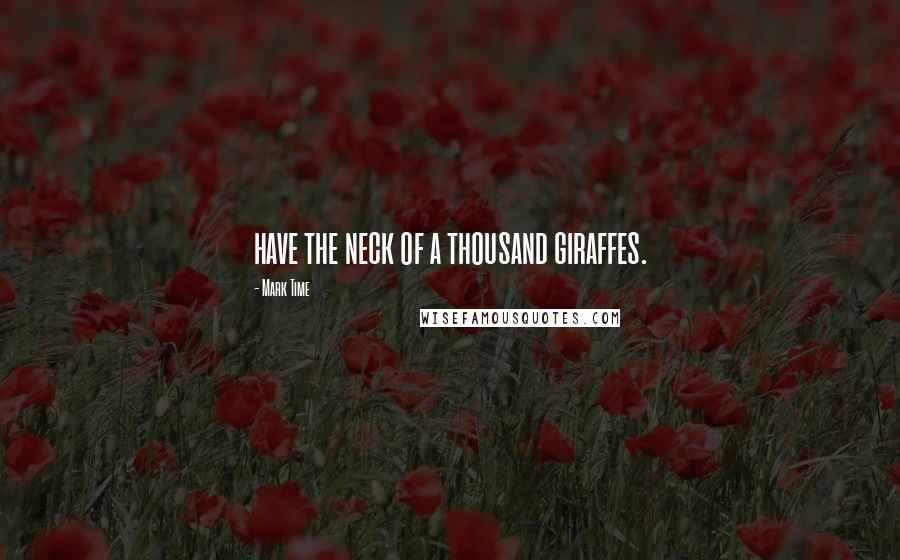 Mark Time Quotes: have the neck of a thousand giraffes.