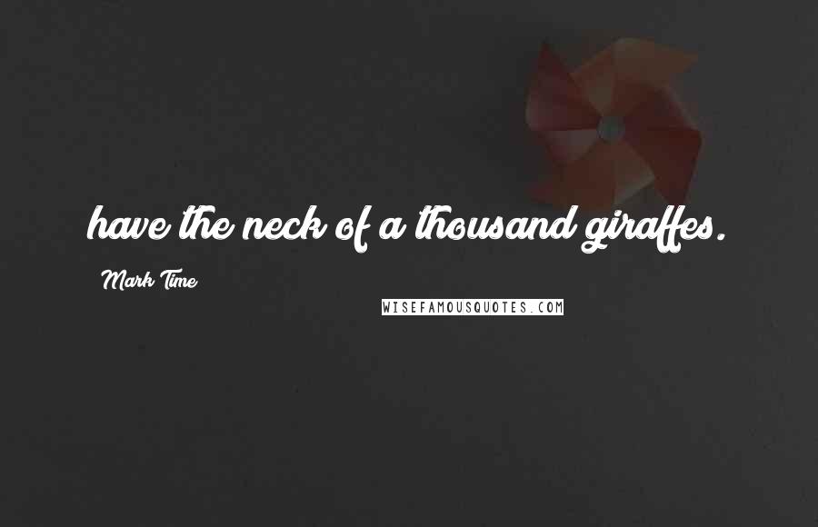 Mark Time Quotes: have the neck of a thousand giraffes.