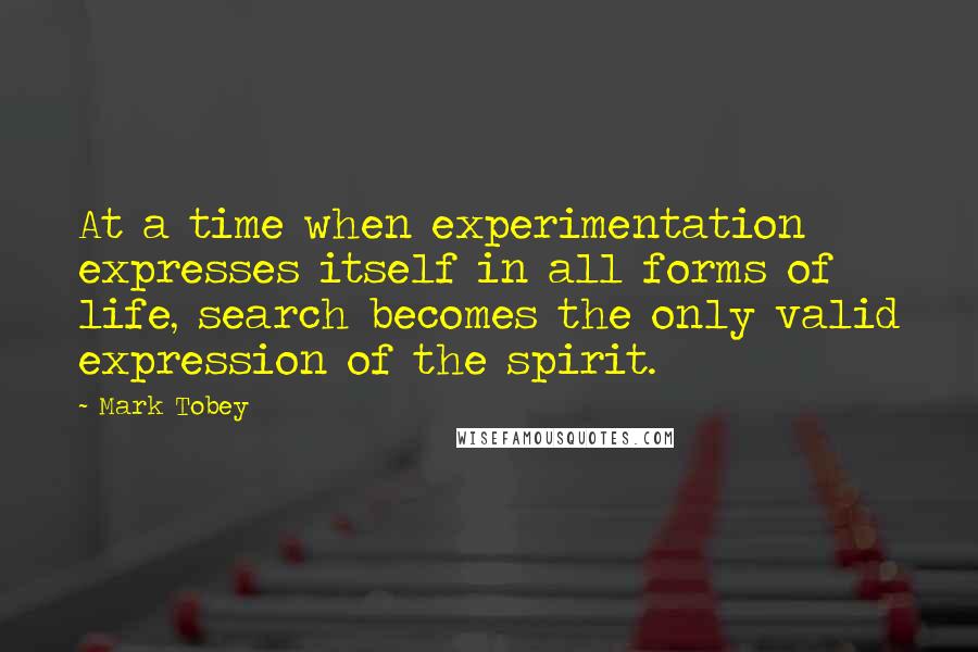 Mark Tobey Quotes: At a time when experimentation expresses itself in all forms of life, search becomes the only valid expression of the spirit.