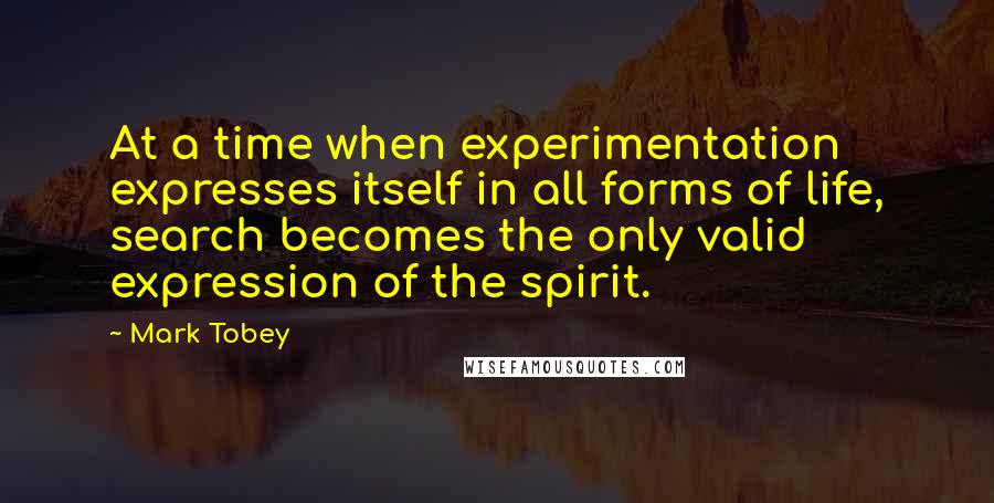 Mark Tobey Quotes: At a time when experimentation expresses itself in all forms of life, search becomes the only valid expression of the spirit.