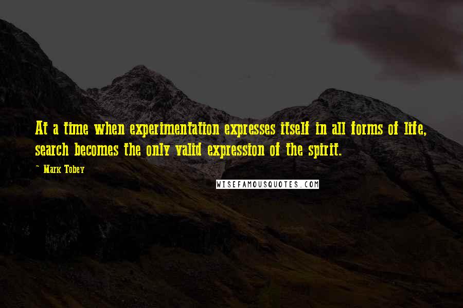 Mark Tobey Quotes: At a time when experimentation expresses itself in all forms of life, search becomes the only valid expression of the spirit.