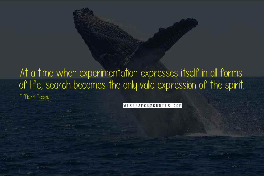 Mark Tobey Quotes: At a time when experimentation expresses itself in all forms of life, search becomes the only valid expression of the spirit.