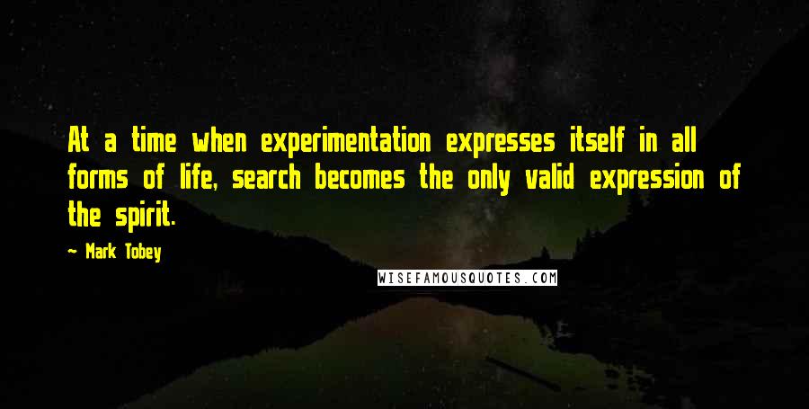 Mark Tobey Quotes: At a time when experimentation expresses itself in all forms of life, search becomes the only valid expression of the spirit.