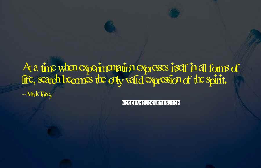 Mark Tobey Quotes: At a time when experimentation expresses itself in all forms of life, search becomes the only valid expression of the spirit.