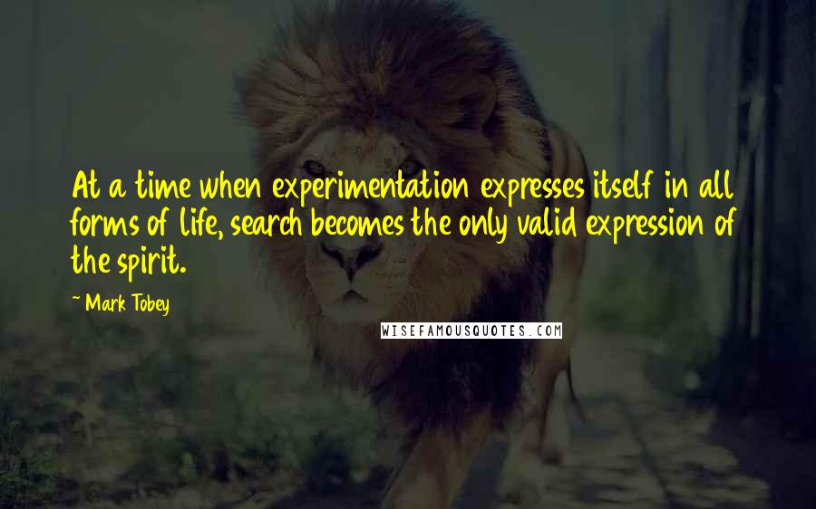 Mark Tobey Quotes: At a time when experimentation expresses itself in all forms of life, search becomes the only valid expression of the spirit.