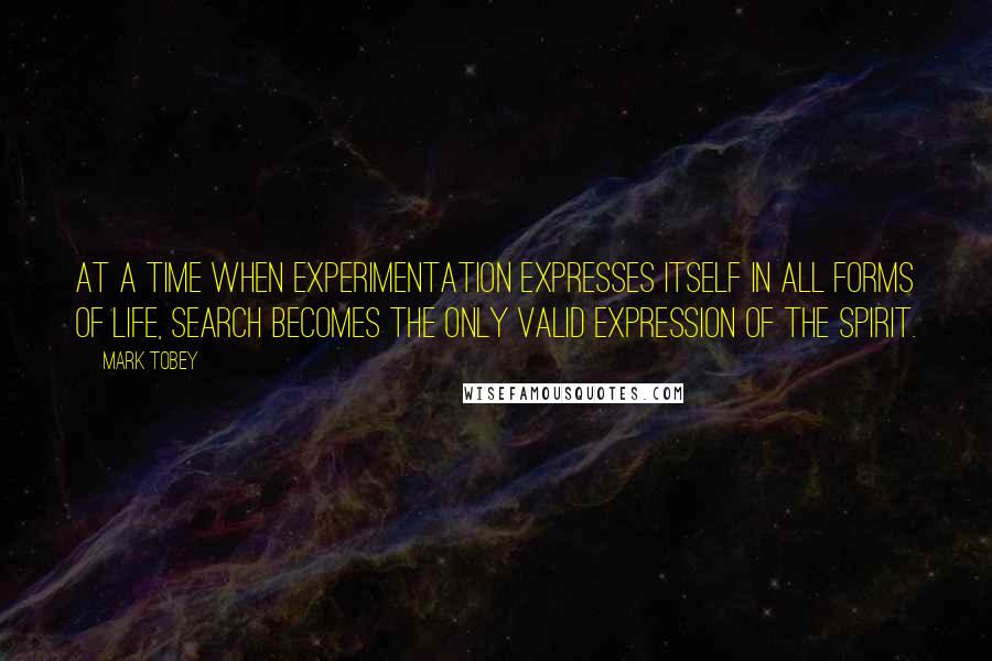 Mark Tobey Quotes: At a time when experimentation expresses itself in all forms of life, search becomes the only valid expression of the spirit.