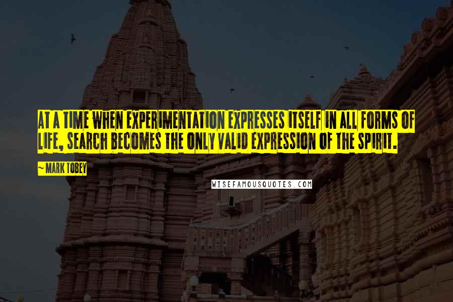 Mark Tobey Quotes: At a time when experimentation expresses itself in all forms of life, search becomes the only valid expression of the spirit.