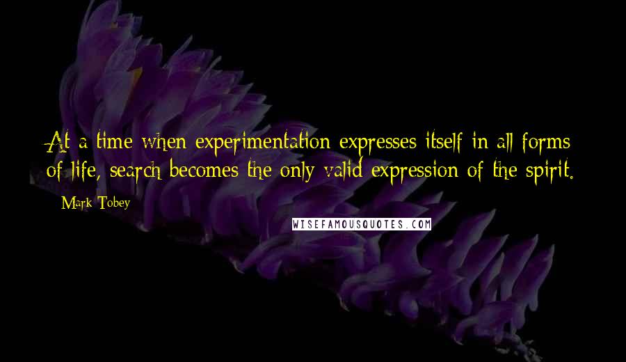 Mark Tobey Quotes: At a time when experimentation expresses itself in all forms of life, search becomes the only valid expression of the spirit.