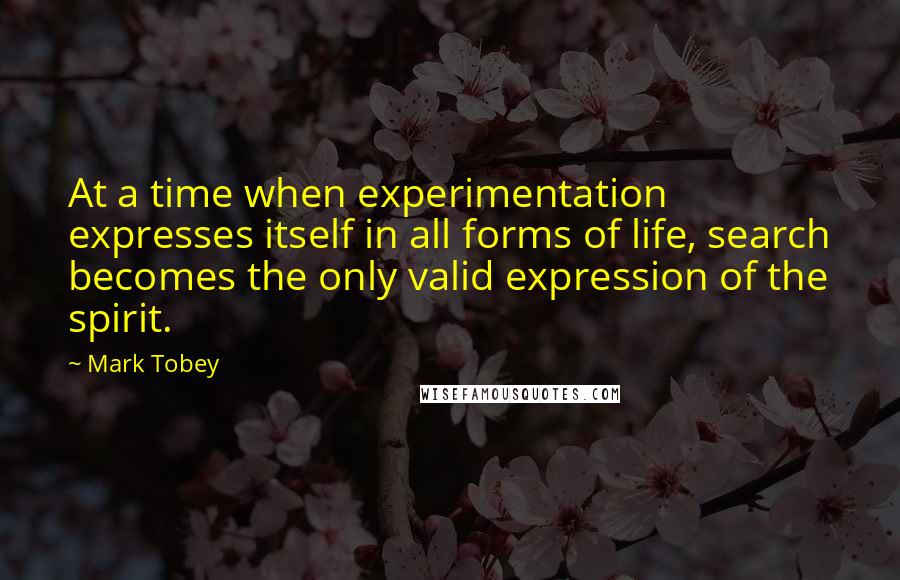 Mark Tobey Quotes: At a time when experimentation expresses itself in all forms of life, search becomes the only valid expression of the spirit.