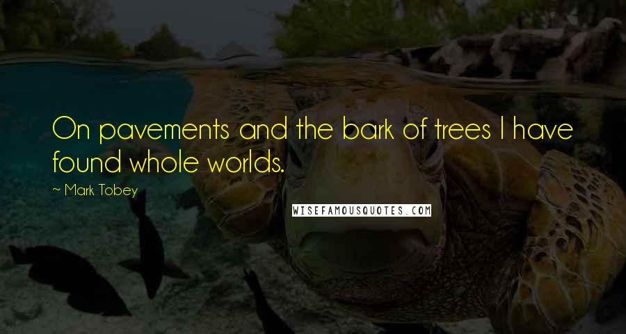 Mark Tobey Quotes: On pavements and the bark of trees I have found whole worlds.
