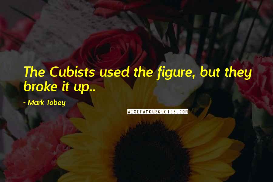 Mark Tobey Quotes: The Cubists used the figure, but they broke it up..