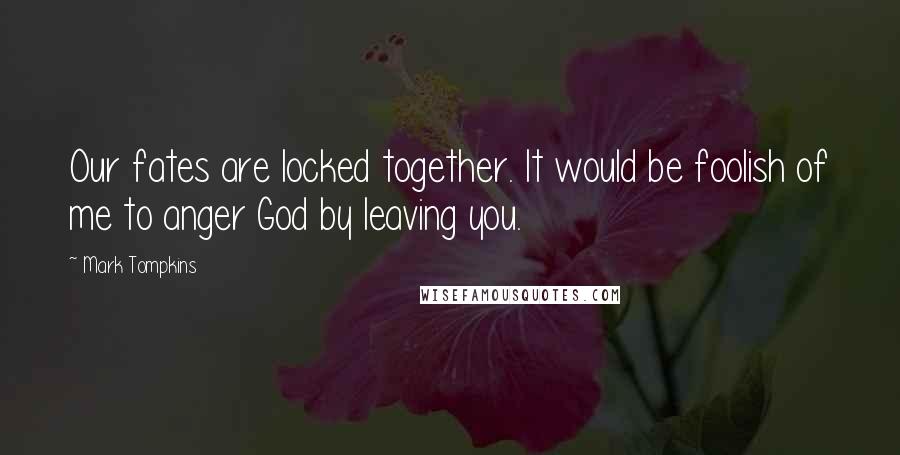 Mark Tompkins Quotes: Our fates are locked together. It would be foolish of me to anger God by leaving you.