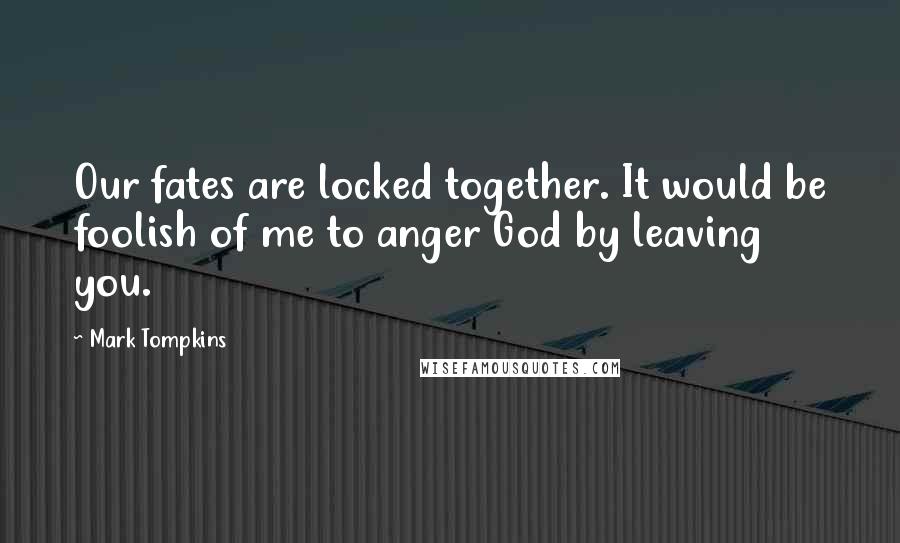 Mark Tompkins Quotes: Our fates are locked together. It would be foolish of me to anger God by leaving you.