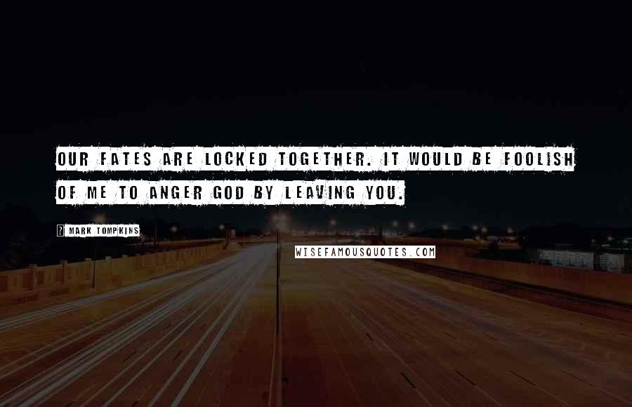 Mark Tompkins Quotes: Our fates are locked together. It would be foolish of me to anger God by leaving you.