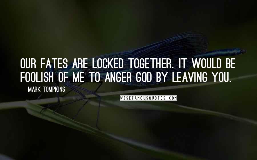 Mark Tompkins Quotes: Our fates are locked together. It would be foolish of me to anger God by leaving you.