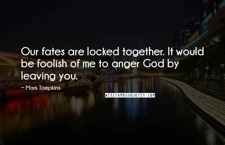 Mark Tompkins Quotes: Our fates are locked together. It would be foolish of me to anger God by leaving you.