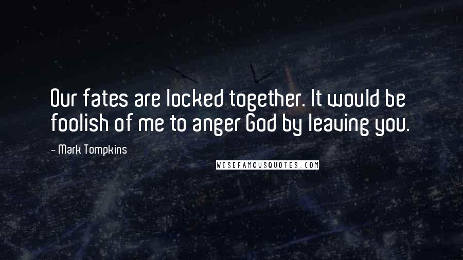 Mark Tompkins Quotes: Our fates are locked together. It would be foolish of me to anger God by leaving you.