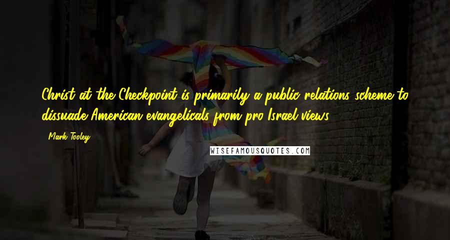 Mark Tooley Quotes: Christ at the Checkpoint is primarily a public relations scheme to dissuade American evangelicals from pro-Israel views.