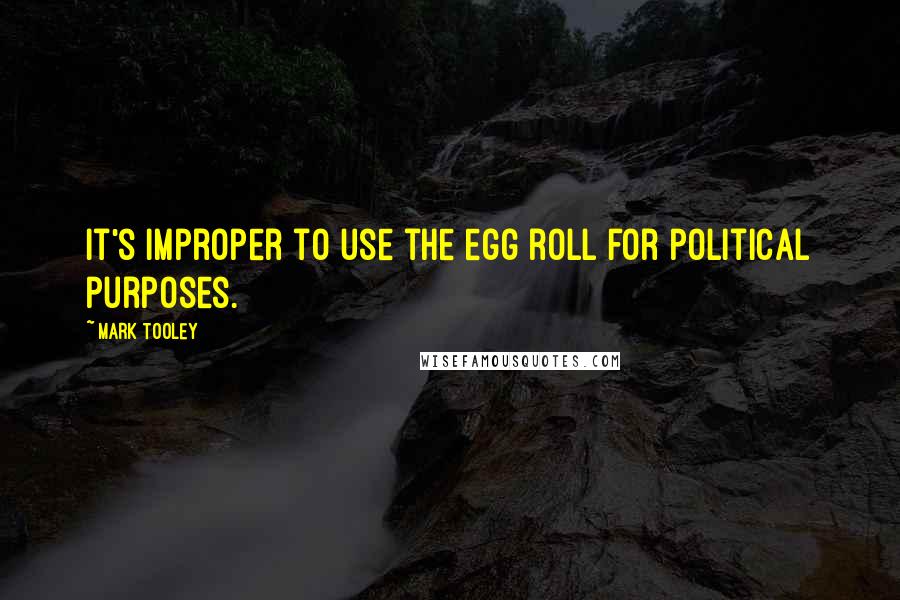 Mark Tooley Quotes: It's improper to use the egg roll for political purposes.