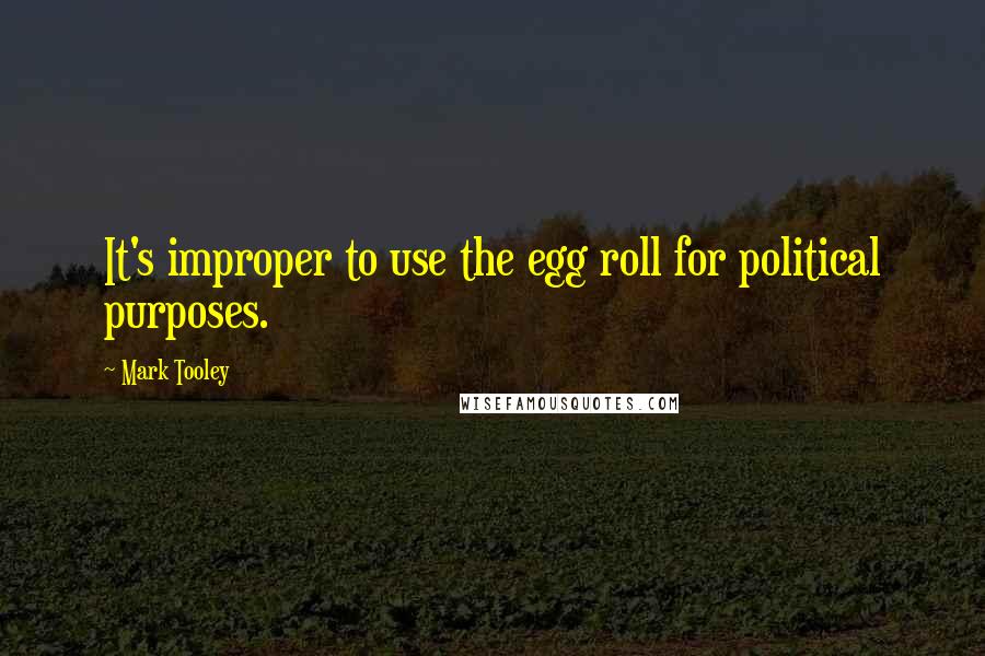 Mark Tooley Quotes: It's improper to use the egg roll for political purposes.