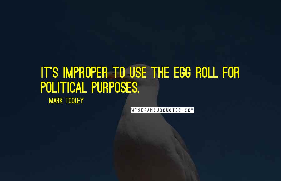 Mark Tooley Quotes: It's improper to use the egg roll for political purposes.