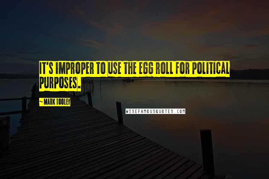 Mark Tooley Quotes: It's improper to use the egg roll for political purposes.