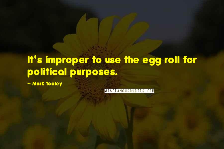 Mark Tooley Quotes: It's improper to use the egg roll for political purposes.