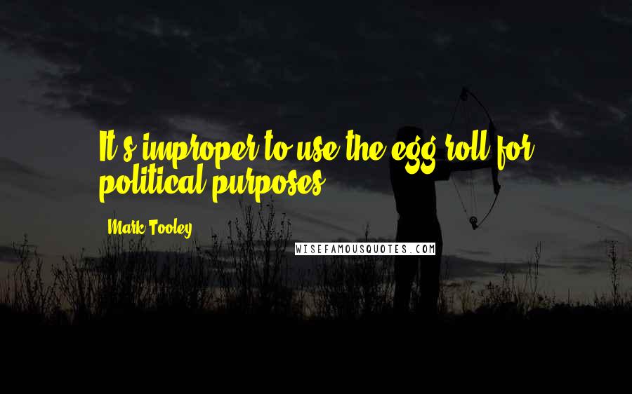 Mark Tooley Quotes: It's improper to use the egg roll for political purposes.