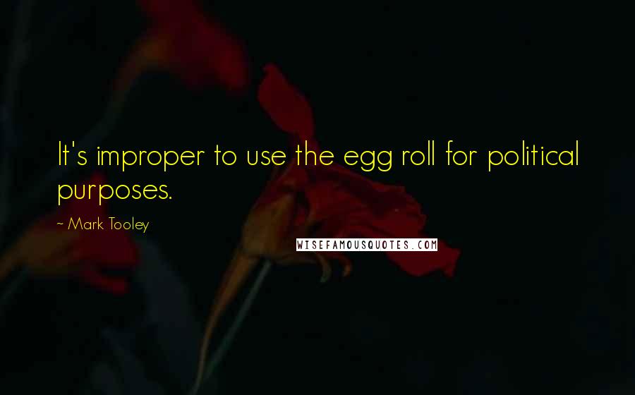 Mark Tooley Quotes: It's improper to use the egg roll for political purposes.