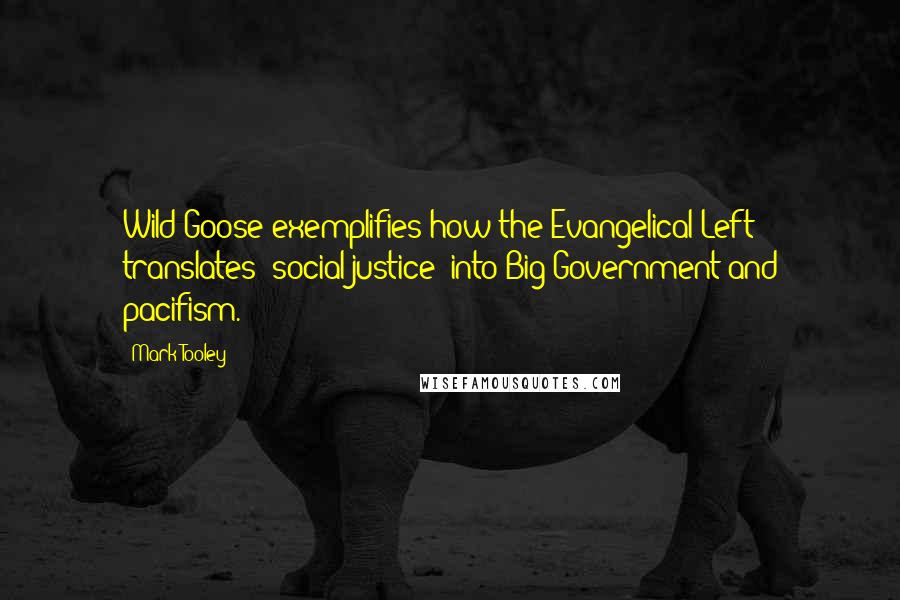 Mark Tooley Quotes: Wild Goose exemplifies how the Evangelical Left translates 'social justice' into Big Government and pacifism.