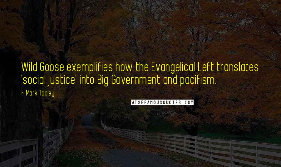 Mark Tooley Quotes: Wild Goose exemplifies how the Evangelical Left translates 'social justice' into Big Government and pacifism.