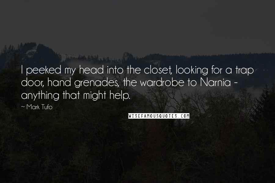 Mark Tufo Quotes: I peeked my head into the closet, looking for a trap door, hand grenades, the wardrobe to Narnia - anything that might help.