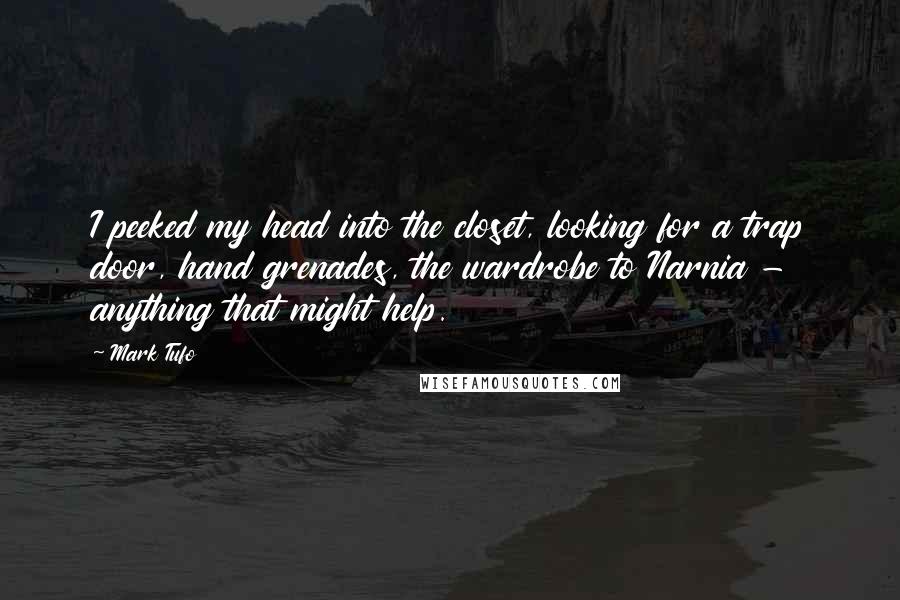 Mark Tufo Quotes: I peeked my head into the closet, looking for a trap door, hand grenades, the wardrobe to Narnia - anything that might help.