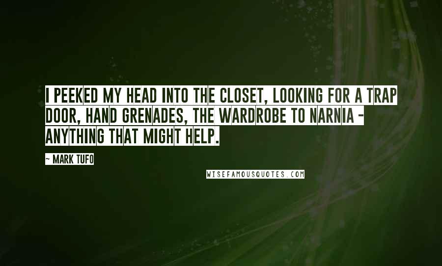 Mark Tufo Quotes: I peeked my head into the closet, looking for a trap door, hand grenades, the wardrobe to Narnia - anything that might help.