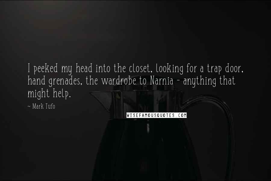 Mark Tufo Quotes: I peeked my head into the closet, looking for a trap door, hand grenades, the wardrobe to Narnia - anything that might help.